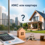 ИЖС или квартира: что выгоднее — сравнение полной стоимости владения